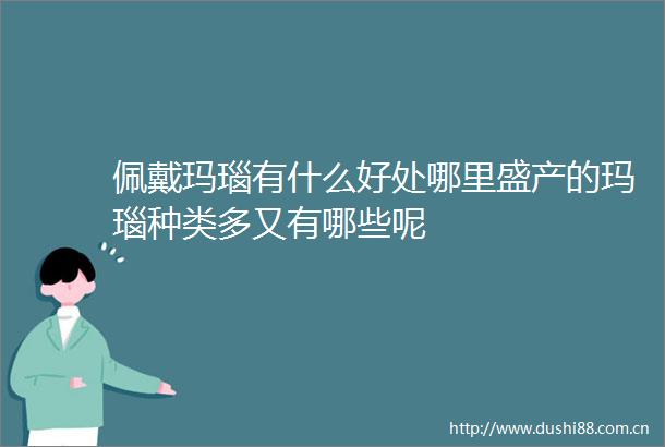 佩戴玛瑙有什么好处哪里盛产的玛瑙种类多又有哪些呢