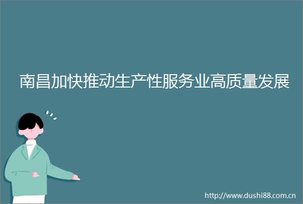 南昌加快推动生产性服务业高质量发展