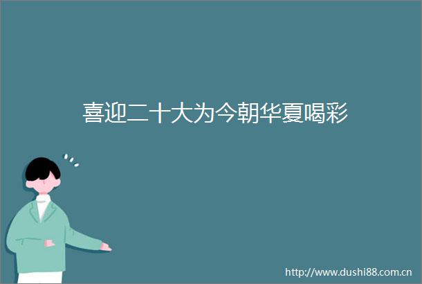 喜迎二十大为今朝华夏喝彩