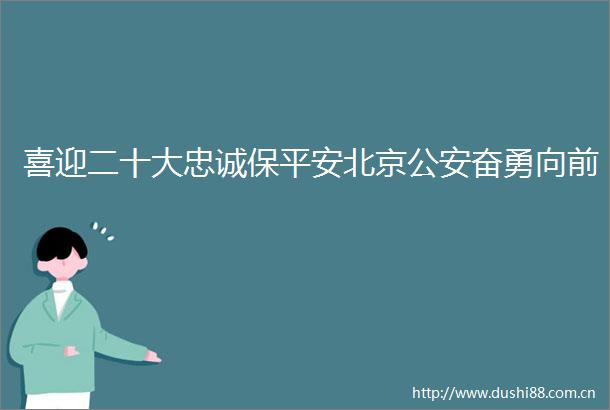 喜迎二十大忠诚保平安北京奋勇向前