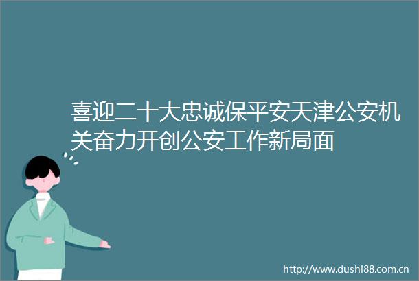 喜迎二十大忠诚保平安天津机关奋力开创工作新局面