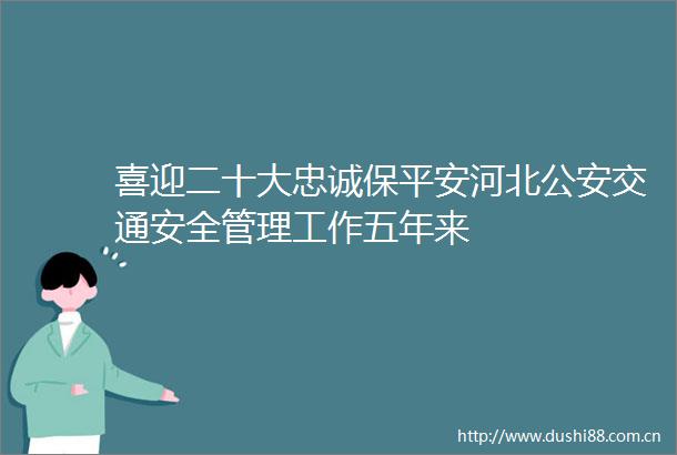 喜迎二十大忠诚保平安河北交通安全管理工作五年来