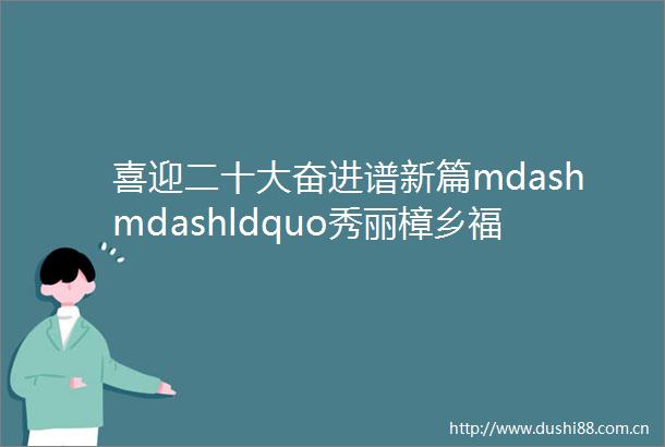 喜迎二十大奋进谱新篇mdashmdashldquo秀丽樟乡福地安福rdquo生态征文获奖作品专刊二