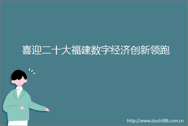 喜迎二十大福建数字经济创新领跑
