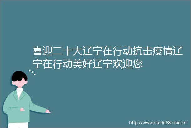 喜迎二十大辽宁在行动抗击疫情辽宁在行动美好辽宁欢迎您