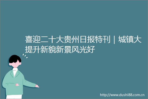 喜迎二十大贵州日报特刊｜城镇大提升新貌新景风光好