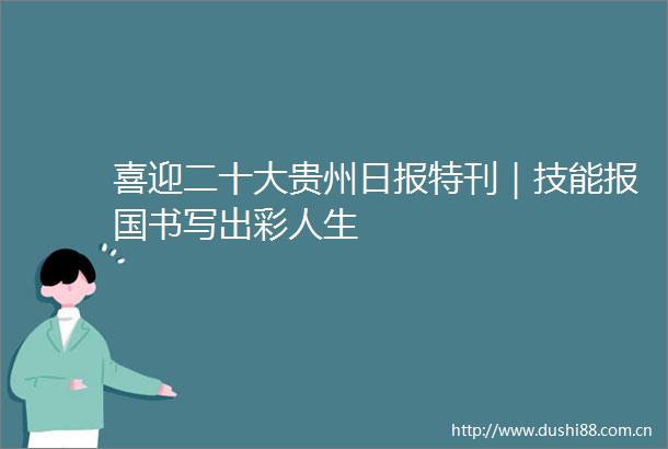 喜迎二十大贵州日报特刊｜技能报国书写出彩人生