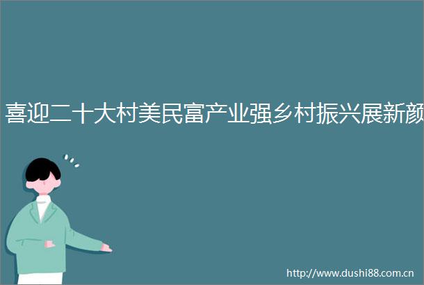喜迎二十大村美民富产业强乡村振兴展新颜