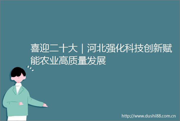 喜迎二十大｜河北强化科技创新赋能农业高质量发展