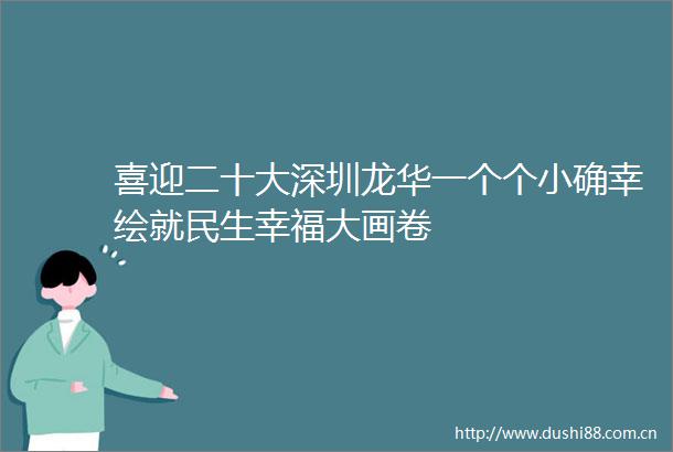 喜迎二十大深圳龙华一个个小确幸绘就民生幸福大画卷