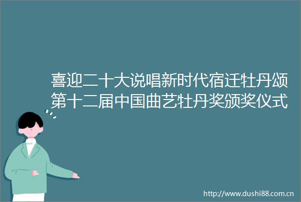 喜迎二十大说唱新时代宿迁牡丹颂第十二届曲艺牡丹奖颁奖仪式暨惠民演出成功举办