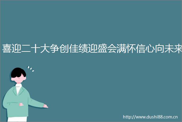 喜迎二十大争创佳绩迎盛会满怀信心向未来