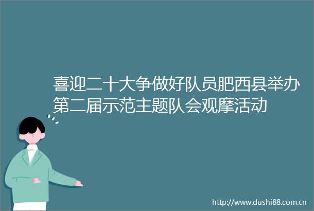喜迎二十大争做好队员肥西县举办第二届示范主题队会观摩活动