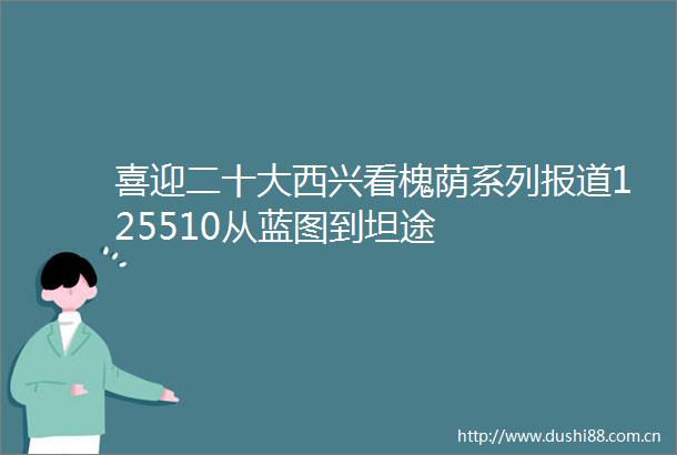 喜迎二十大西兴看槐荫系列报道125510从蓝图到坦途