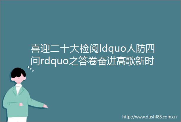 喜迎二十大检阅ldquo人防四问rdquo之答卷奋进高歌新时代铸盾为民展宏篇mdashmdash鹤壁人防建设综述