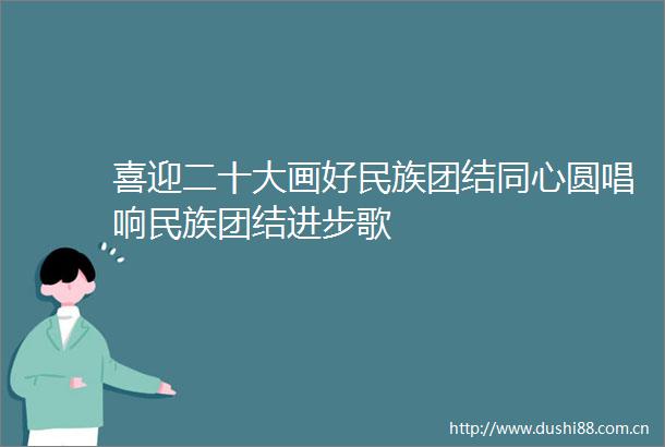 喜迎二十大画好民族团结同心圆唱响民族团结进步歌