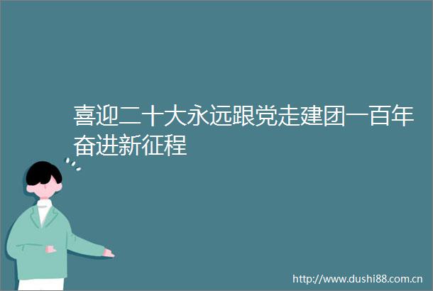 喜迎二十大永远跟党走建团一百年奋进新征程