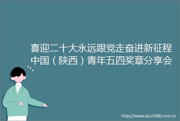 喜迎二十大永远跟党走奋进新征程（陕西）青年五四奖章分享会走进航天科技四院