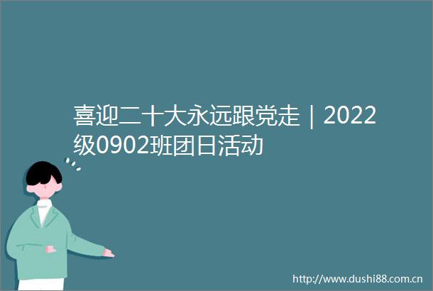 喜迎二十大永远跟党走｜2022级0902班团日活动