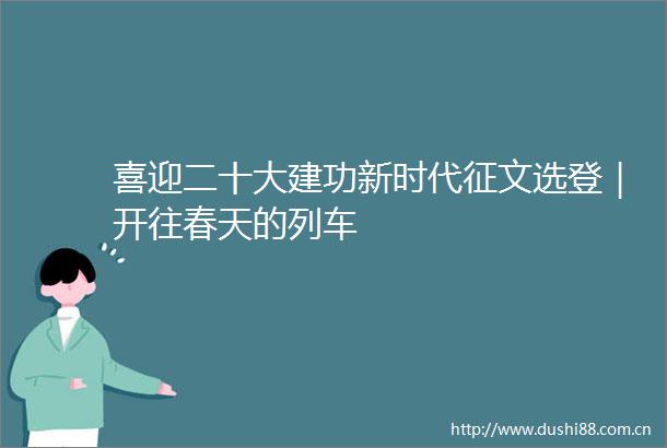 喜迎二十大建功新时代征文选登｜开往春天的列车