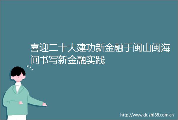 喜迎二十大建功新金融于闽山闽海间书写新金融实践