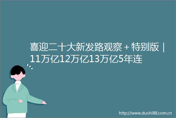 喜迎二十大新发路观察＋特别版｜11万亿12万亿13万亿5年连续跨越三个台阶吉林如何做到的
