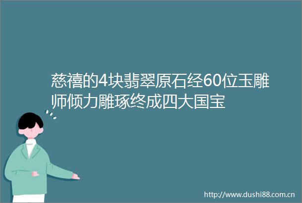 慈禧的4块翡翠原石经60位玉雕师倾力雕琢终成四大国宝
