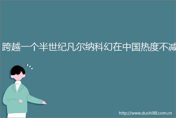 跨越一个半世纪凡尔纳科幻在热度不减
