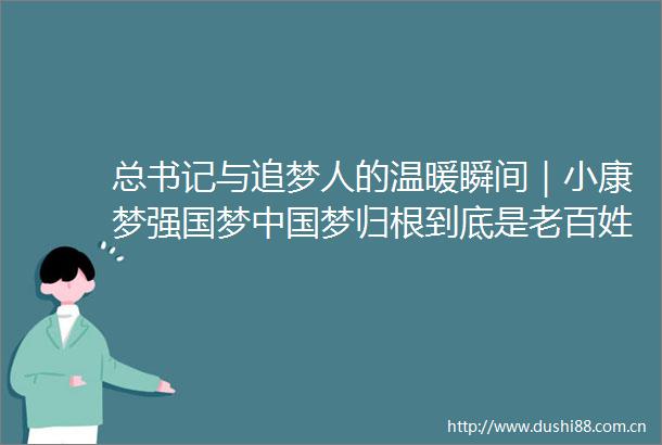 总书记与追梦人的温暖瞬间｜小康梦强国梦梦归根到底是老百姓的幸福梦
