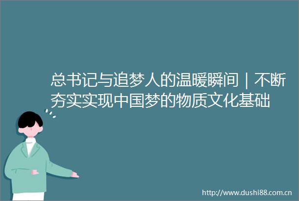 总书记与追梦人的温暖瞬间｜不断夯实实现梦的物质文化基础