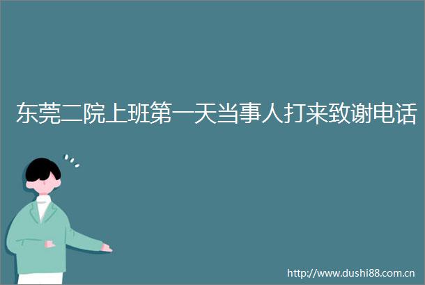 东莞二院上班第一天当事人打来致谢电话