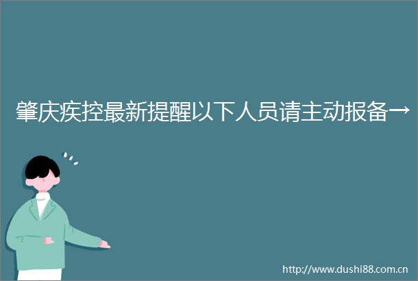 肇庆疾控最新提醒以下人员请主动报备→