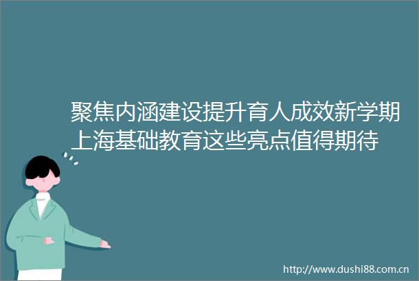 聚焦内涵建设提升育人成效新学期上海基础教育这些亮点值得期待