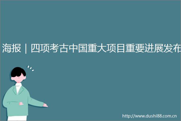 海报｜四项考古重大项目重要进展发布