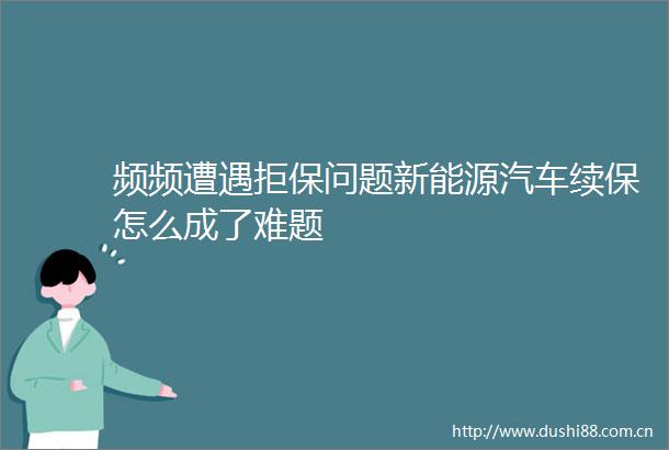 频频遭遇拒保问题新能源汽车续保怎么成了难题