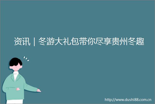 资讯｜冬游大礼包带你尽享贵州冬趣