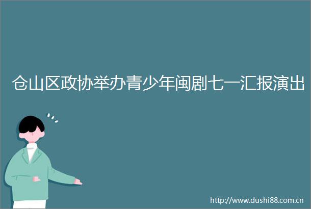 仓山区政协举办青少年闽剧七一汇报演出