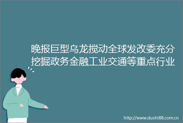 晚报巨型乌龙搅动全球发改委充分挖掘政务金融工业交通等重点行业算力需求1月6日影响市场重磅消息汇总