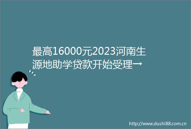 最高16000元2023河南生源地助学开始受理→