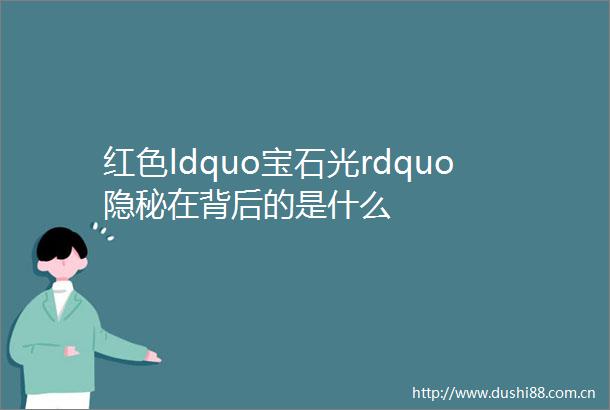 红色ldquo宝石光rdquo隐秘在背后的是什么
