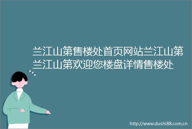 兰江山第售楼处首页网站兰江山第兰江山第欢迎您楼盘详情售楼处