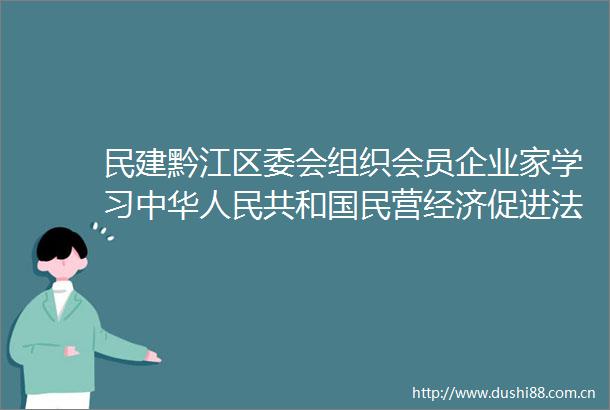 民建黔江区委会组织会员企业家学习中华共和国民营经济促进法