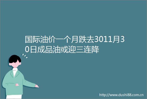 国际油价一个月跌去3011月30日成品油或迎三连降