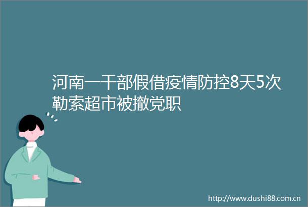 河南一假借疫情防控8天5次勒索超市被撤党职