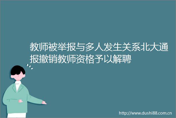 教师被与多人发生关系北大通报撤销教师资格予以解聘