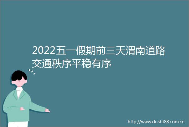 2022五一假期前三天渭南道路交通秩序平稳有序