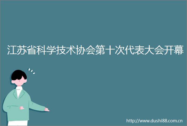 江苏省科学技术协会第十次代表大会开幕