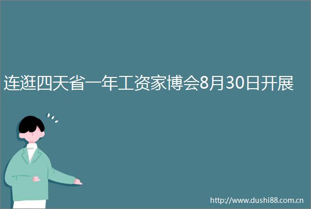 连逛四天省一年工资家博会8月30日开展