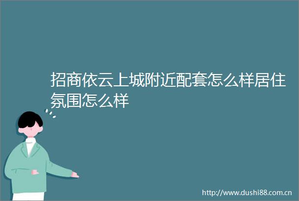 招商依云上城附近配套怎么样居住氛围怎么样