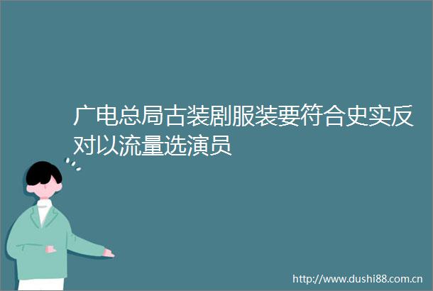 广电总局古装剧服装要符合史实反对以流量选演员